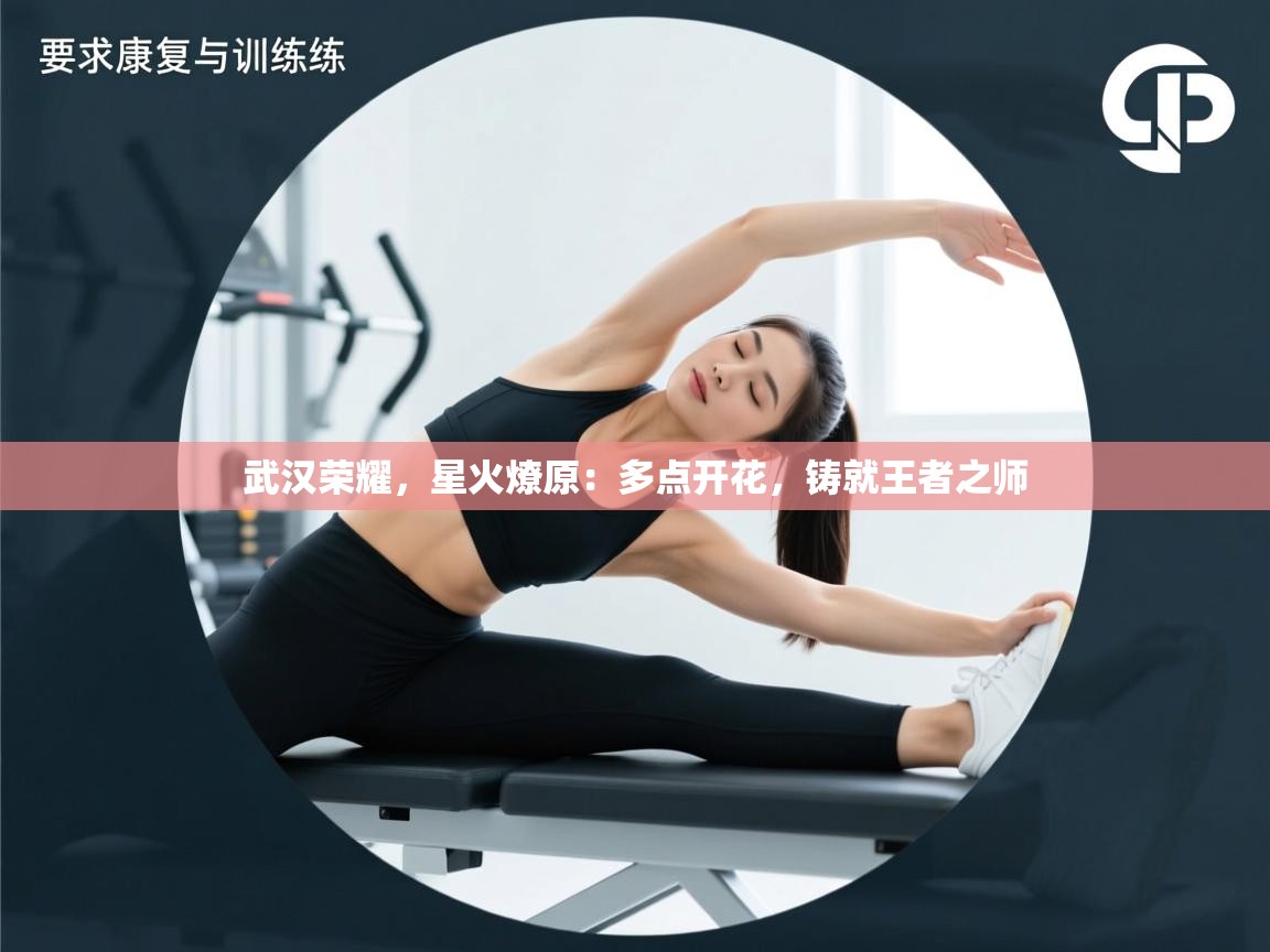 武汉荣耀，星火燎原：多点开花，铸就王者之师