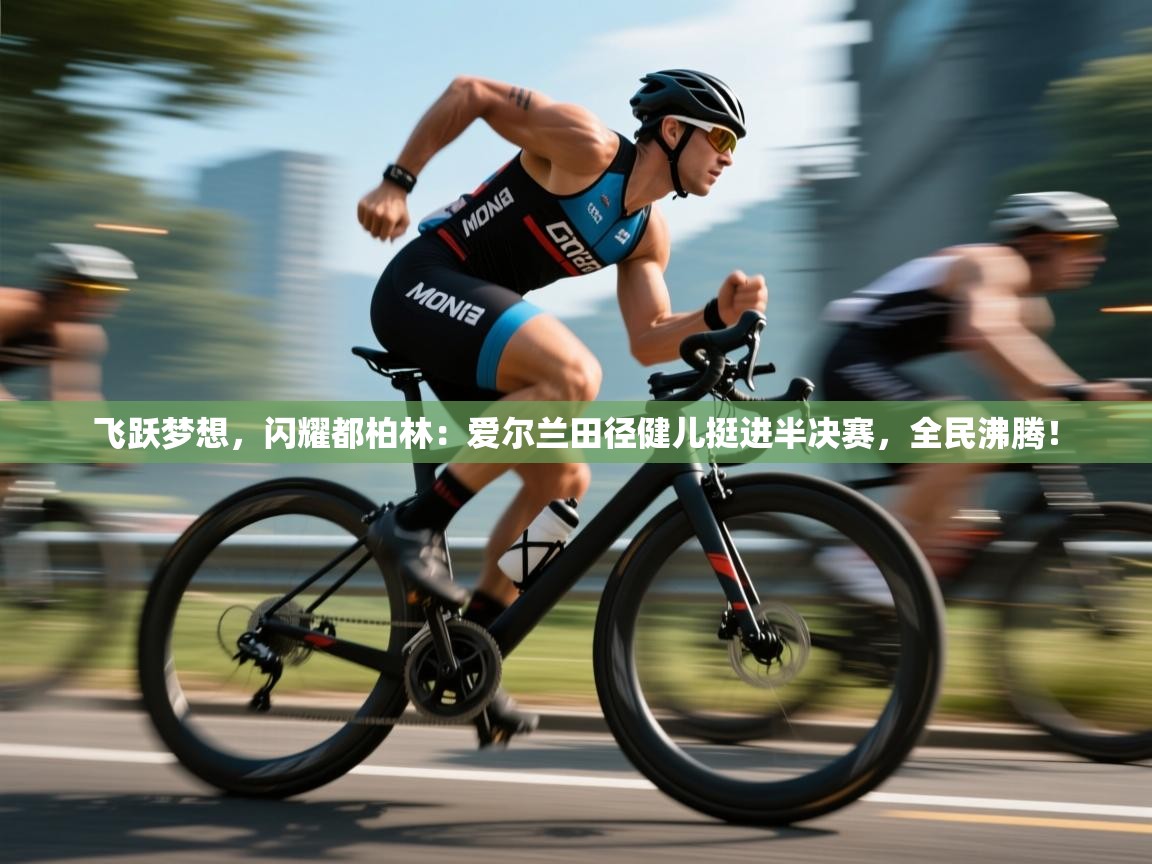 飞跃梦想，闪耀都柏林：爱尔兰田径健儿挺进半决赛，全民沸腾！  第2张