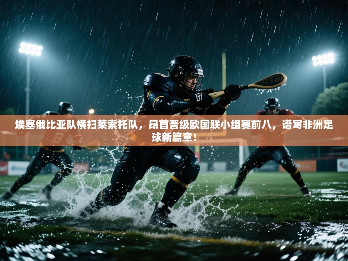 埃塞俄比亚队横扫莱索托队，昂首晋级欧国联小组赛前八，谱写非洲足球新篇章！  第2张