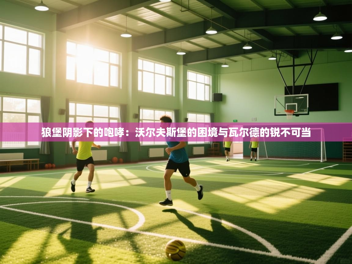 狼堡阴影下的咆哮：沃尔夫斯堡的困境与瓦尔德的锐不可当  第2张