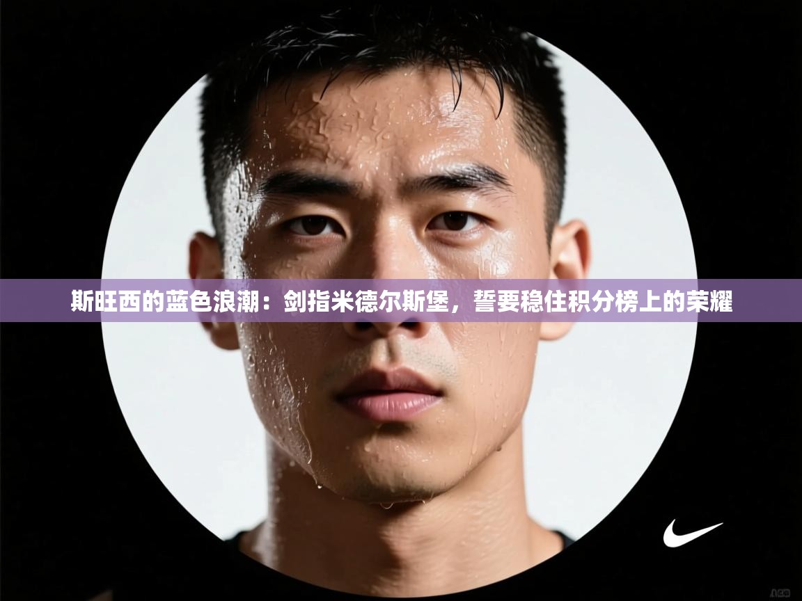 斯旺西的蓝色浪潮:剑指米德尔斯堡,誓要稳住积分榜上的荣耀 第2张