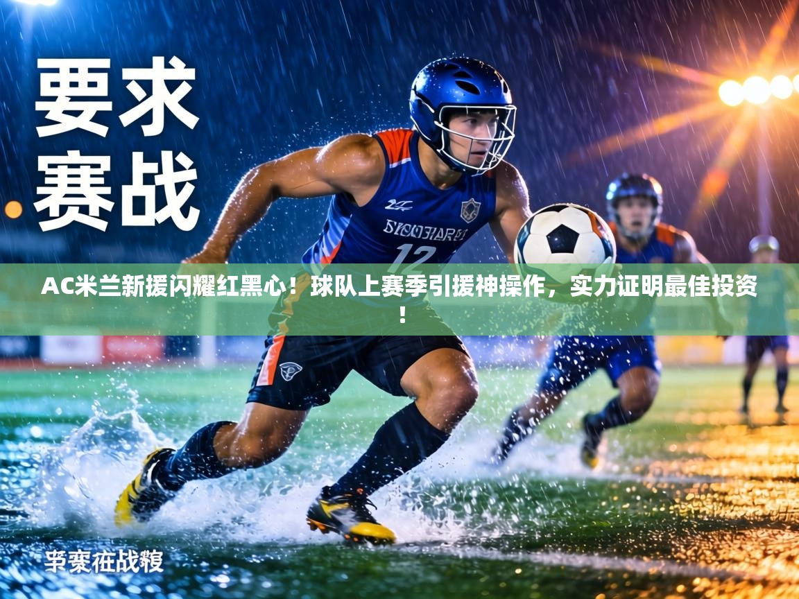 AC米兰新援闪耀红黑心！球队上赛季引援神操作，实力证明最佳投资！